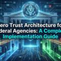 The Complete Guide to Implementing Zero Trust in Federal Agencies