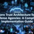 Zero Trust Architecture for Defense Agencies: A Complete Implementation Guide